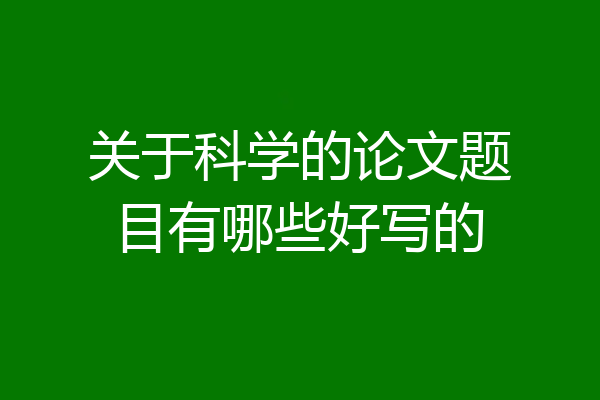 关于科学的论文题目有哪些好写的