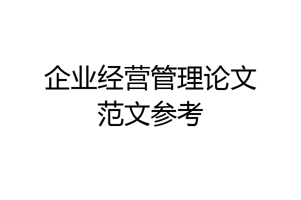企业经营管理论文范文参考