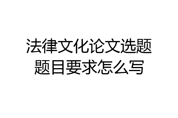 法律文化论文选题题目要求怎么写