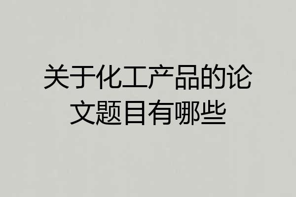 关于化工产品的论文题目有哪些