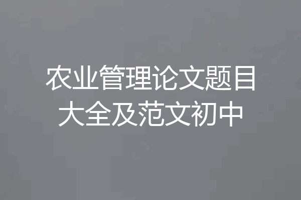 农业管理论文题目大全及范文初中