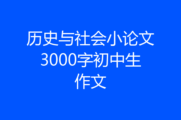 历史与社会小论文3000字初中生作文