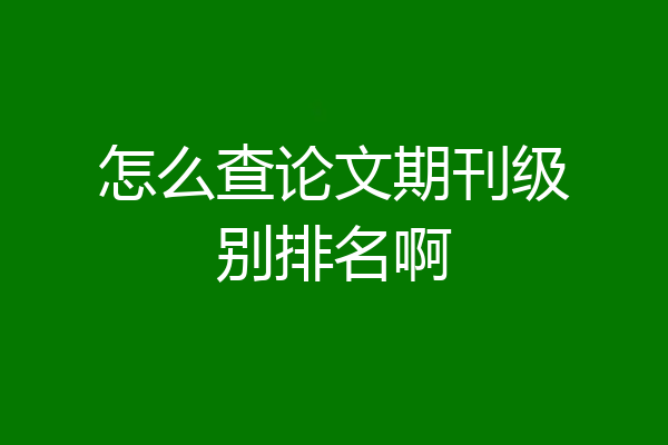 怎么查论文期刊级别排名啊