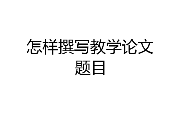 怎样撰写教学论文题目