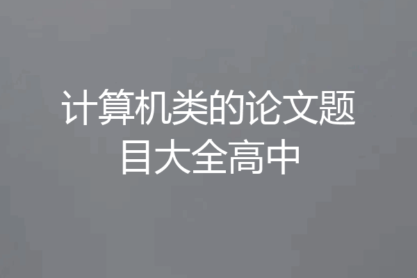 计算机类的论文题目大全高中