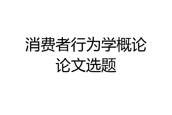 消费者行为学概论论文选题