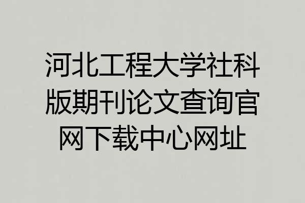 河北工程大学社科版期刊论文查询官网下载中心网址