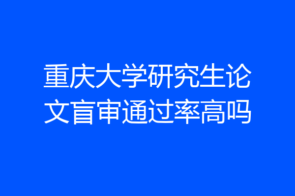 重庆大学研究生论文盲审通过率高吗