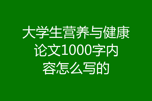 大学生营养与健康论文1000字内容怎么写的