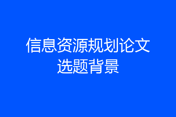 信息资源规划论文选题背景