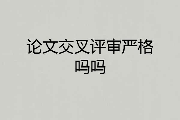 论文交叉评审严格吗吗