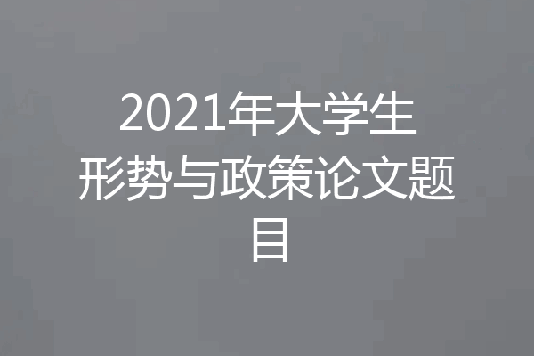 2021年大学生形势与政策论文题目