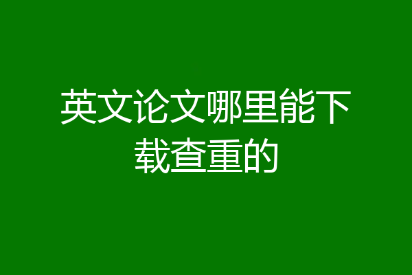 英文论文哪里能下载查重的