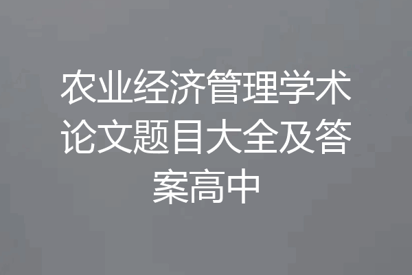 农业经济管理学术论文题目大全及答案高中
