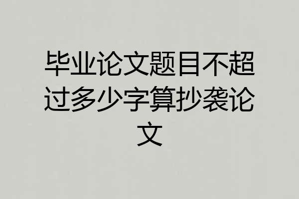 毕业论文题目不超过多少字算抄袭论文