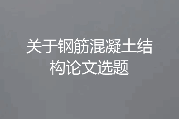 关于钢筋混凝土结构论文选题
