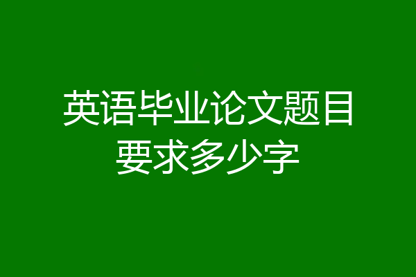 英语毕业论文题目要求多少字