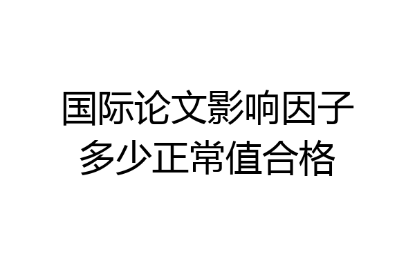 国际论文影响因子多少正常值合格