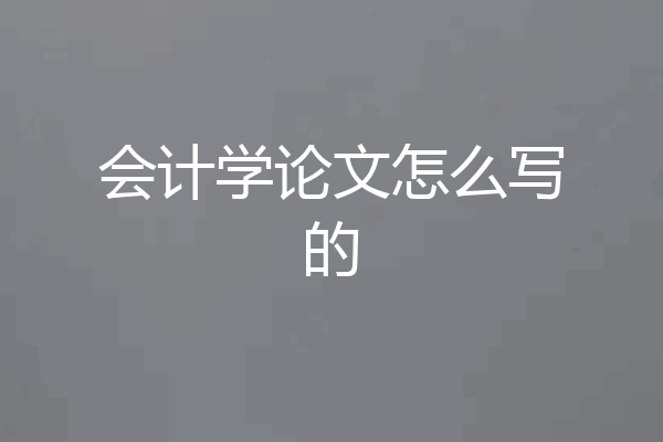 会计学论文怎么写的