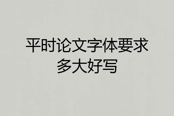 平时论文字体要求多大好写
