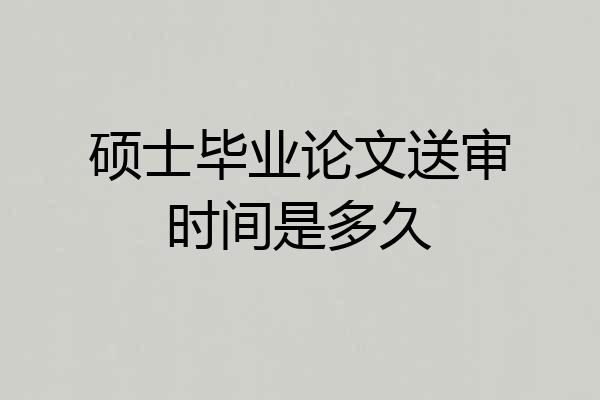 硕士毕业论文送审时间是多久