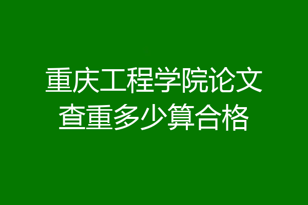 重庆工程学院论文查重多少算合格
