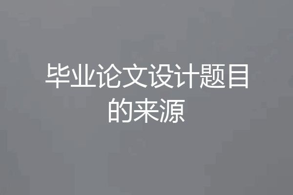毕业论文设计题目的来源