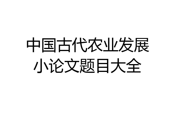 中国古代农业发展小论文题目大全