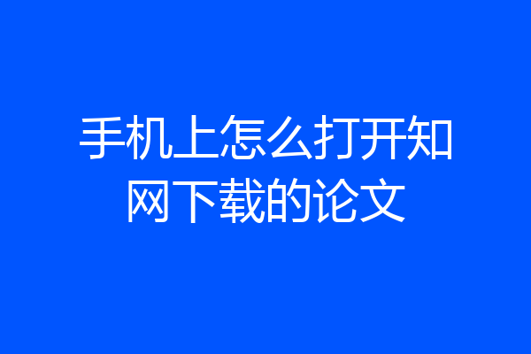 手机上怎么打开知网下载的论文