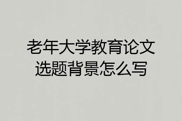 老年大学教育论文选题背景怎么写