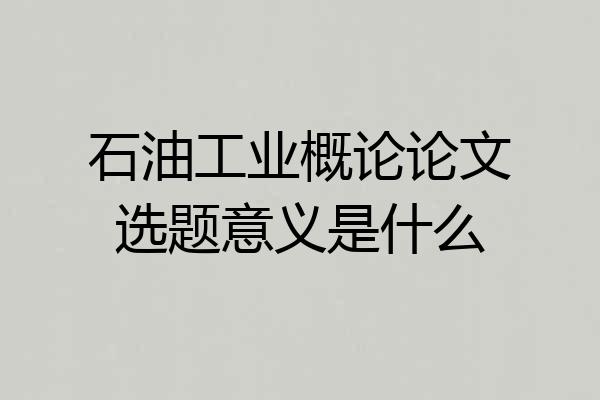 石油工业概论论文选题意义是什么