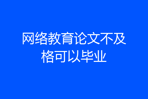 网络教育论文不及格可以毕业