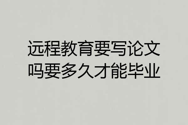 远程教育要写论文吗要多久才能毕业