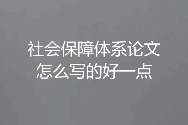 社会保障体系论文怎么写的好一点