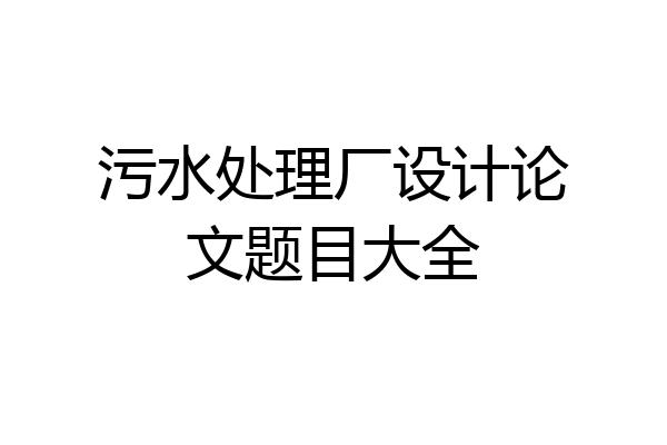 污水处理厂设计论文题目大全