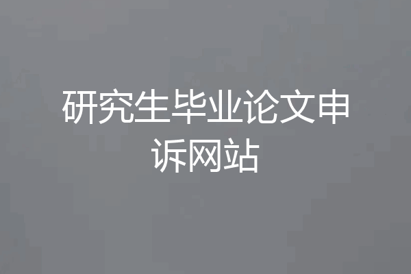 研究生毕业论文申诉网站
