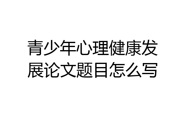 青少年心理健康发展论文题目怎么写