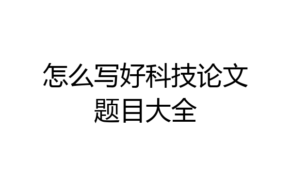 怎么写好科技论文题目大全
