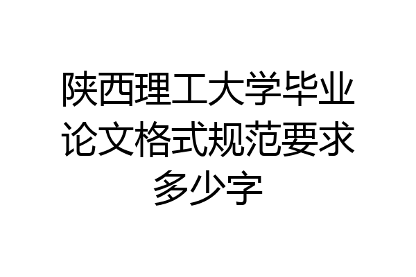 陕西理工大学毕业论文格式规范要求多少字