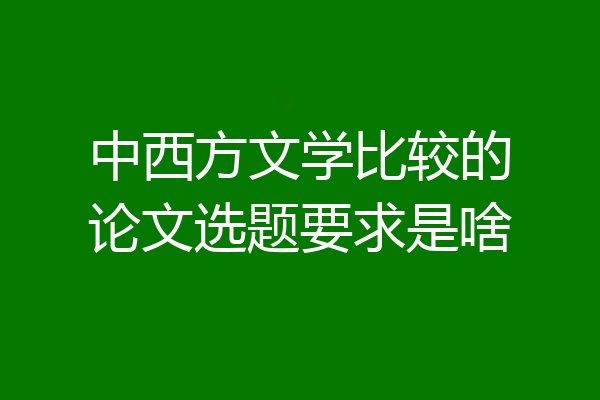 中西方文学比较的论文选题要求是啥