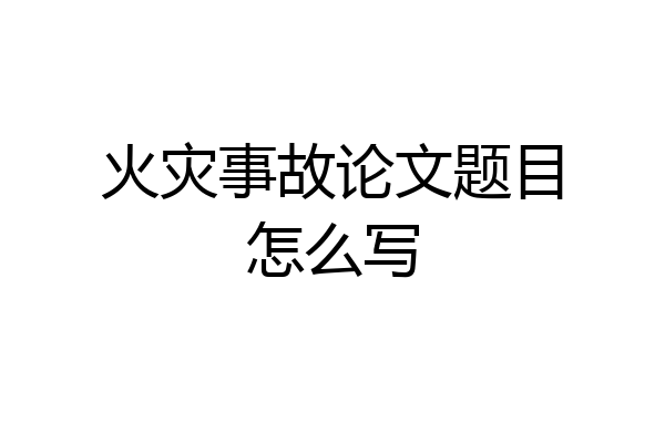 火灾事故论文题目怎么写