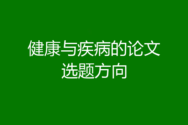 健康与疾病的论文选题方向