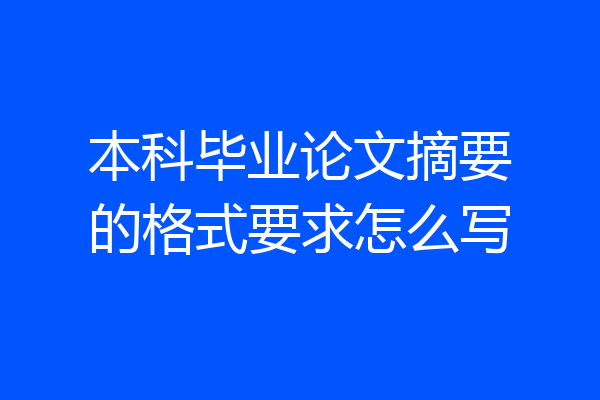 本科毕业论文摘要的格式要求怎么写