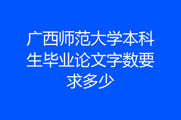 广西师范大学本科生毕业论文字数要求多少