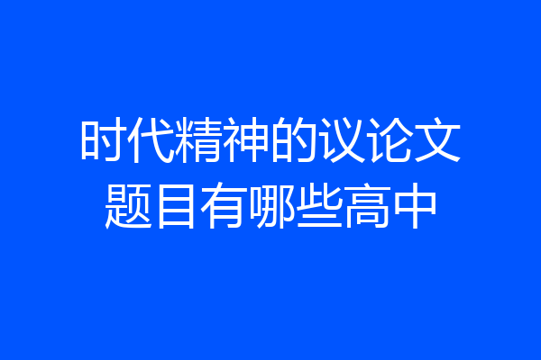 时代精神的议论文题目有哪些高中