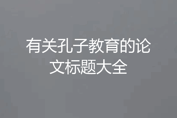 有关孔子教育的论文标题大全