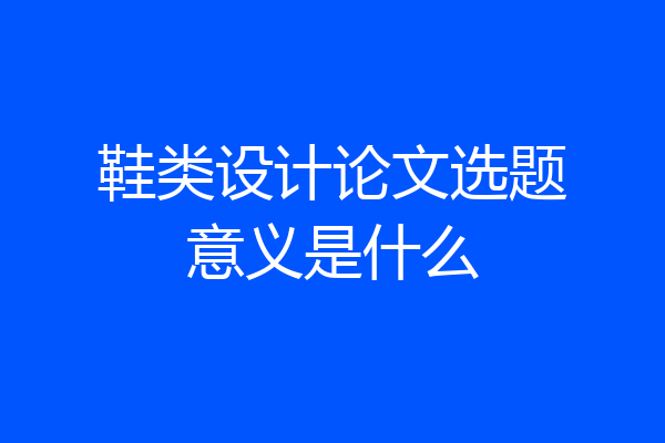 鞋类设计论文选题意义是什么