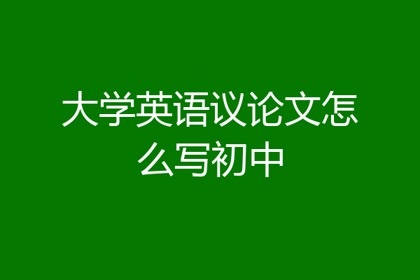 大学英语议论文怎么写初中