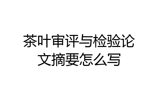茶叶审评与检验论文摘要怎么写
