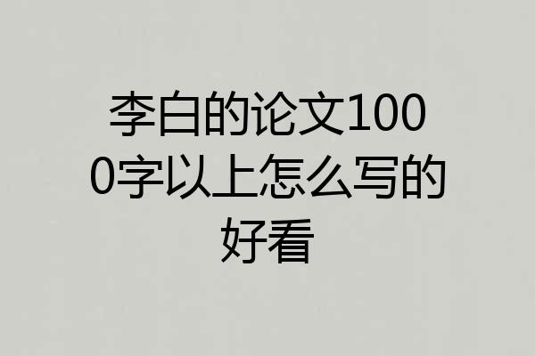 李白的论文1000字以上怎么写的好看